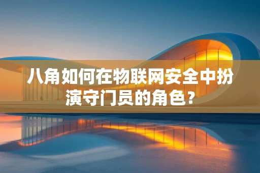 八角如何在物联网安全中扮演守门员的角色？