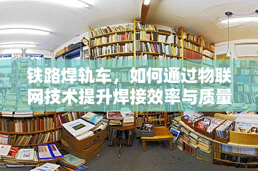 铁路焊轨车，如何通过物联网技术提升焊接效率与质量？