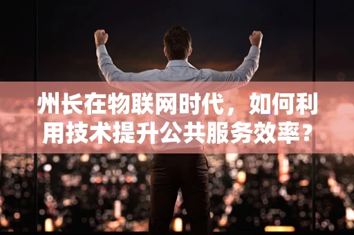 州长在物联网时代，如何利用技术提升公共服务效率？
