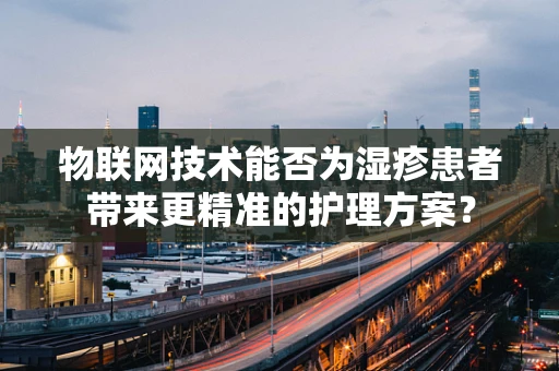 物联网技术能否为湿疹患者带来更精准的护理方案？