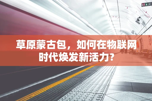草原蒙古包，如何在物联网时代焕发新活力？
