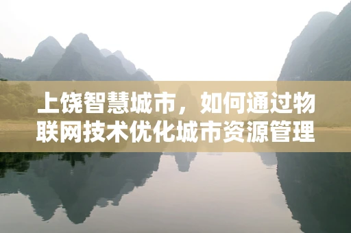 上饶智慧城市，如何通过物联网技术优化城市资源管理？