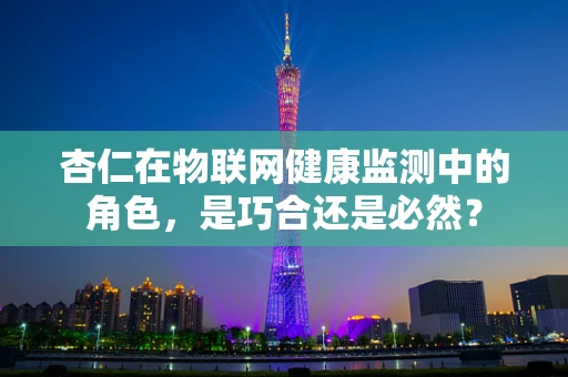 杏仁在物联网健康监测中的角色，是巧合还是必然？