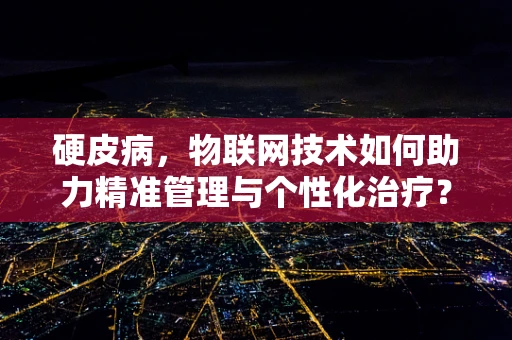 硬皮病，物联网技术如何助力精准管理与个性化治疗？