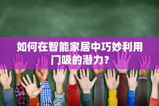 如何在智能家居中巧妙利用门吸的潜力？