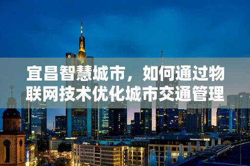 宜昌智慧城市，如何通过物联网技术优化城市交通管理？
