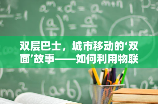 双层巴士，城市移动的‘双面’故事——如何利用物联网技术优化其运营效率？
