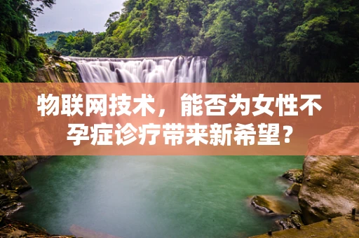 物联网技术，能否为女性不孕症诊疗带来新希望？