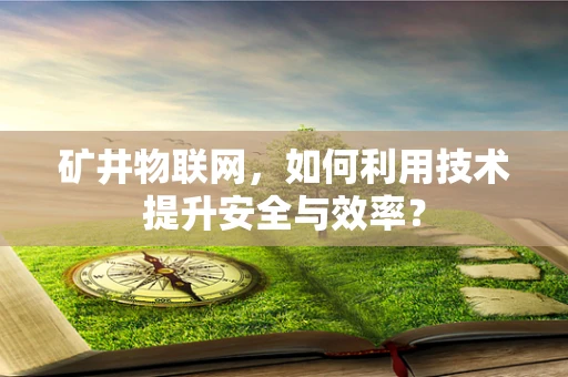 矿井物联网，如何利用技术提升安全与效率？