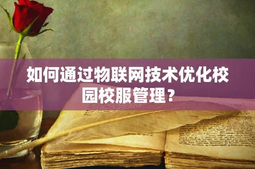 如何通过物联网技术优化校园校服管理？