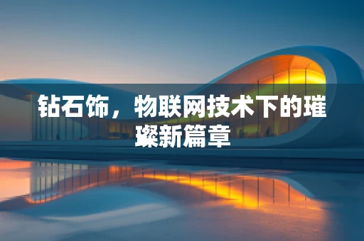 钻石饰，物联网技术下的璀璨新篇章