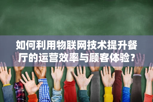 如何利用物联网技术提升餐厅的运营效率与顾客体验？