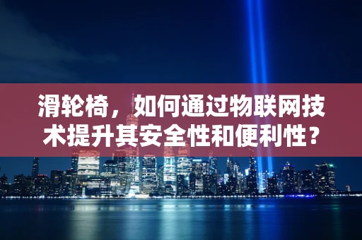 滑轮椅，如何通过物联网技术提升其安全性和便利性？