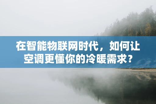 在智能物联网时代，如何让空调更懂你的冷暖需求？
