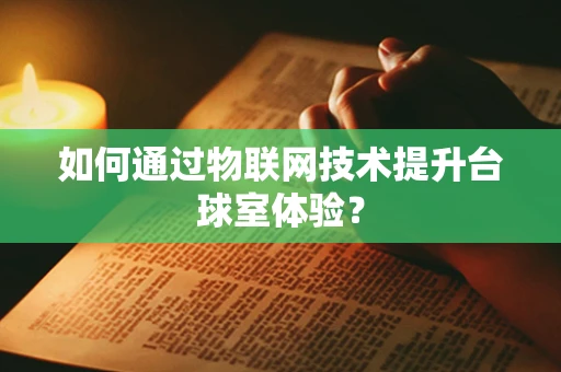 如何通过物联网技术提升台球室体验？