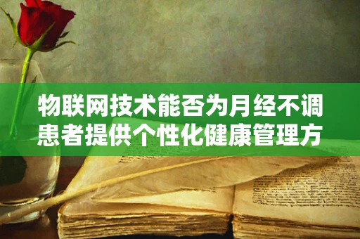 物联网技术能否为月经不调患者提供个性化健康管理方案？