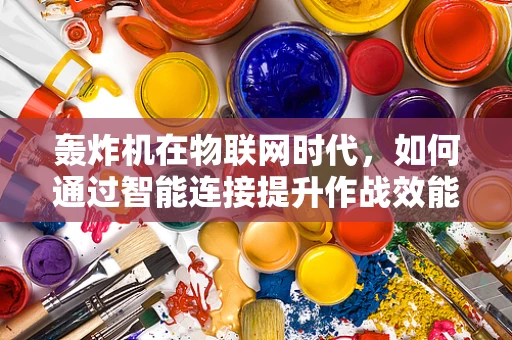 轰炸机在物联网时代，如何通过智能连接提升作战效能？