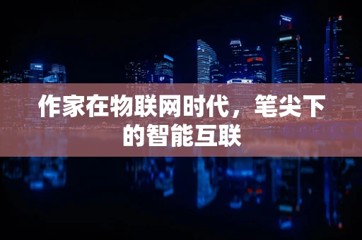 作家在物联网时代，笔尖下的智能互联