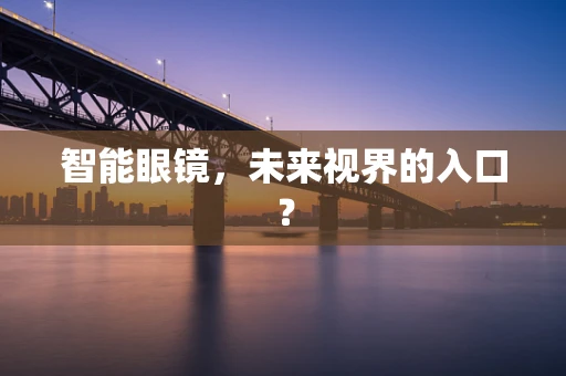 智能眼镜，未来视界的入口？