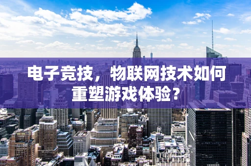 电子竞技，物联网技术如何重塑游戏体验？