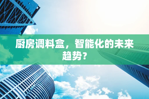厨房调料盒，智能化的未来趋势？