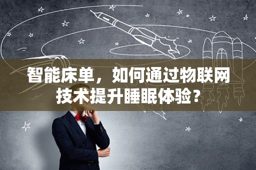 智能床单，如何通过物联网技术提升睡眠体验？