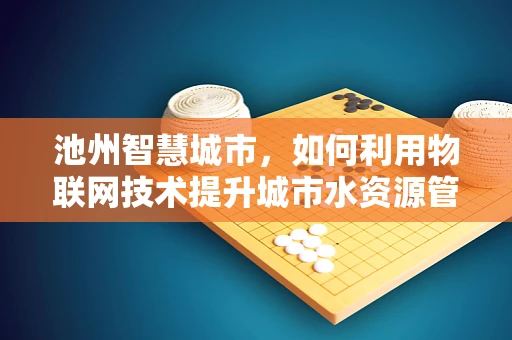 池州智慧城市，如何利用物联网技术提升城市水资源管理？