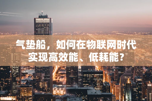 气垫船，如何在物联网时代实现高效能、低耗能？