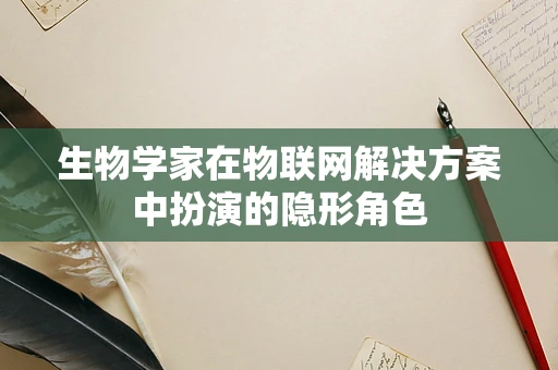生物学家在物联网解决方案中扮演的隐形角色