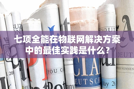 七项全能在物联网解决方案中的最佳实践是什么？
