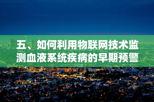 五、如何利用物联网技术监测血液系统疾病的早期预警？