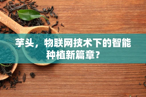 芋头，物联网技术下的智能种植新篇章？