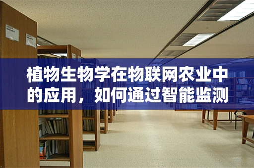 植物生物学在物联网农业中的应用，如何通过智能监测促进植物健康生长？
