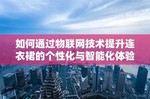 如何通过物联网技术提升连衣裙的个性化与智能化体验？