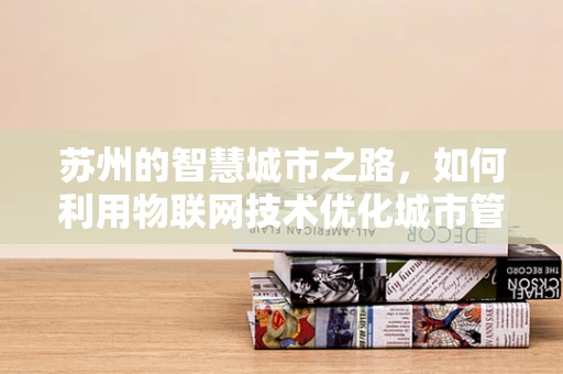 苏州的智慧城市之路，如何利用物联网技术优化城市管理？