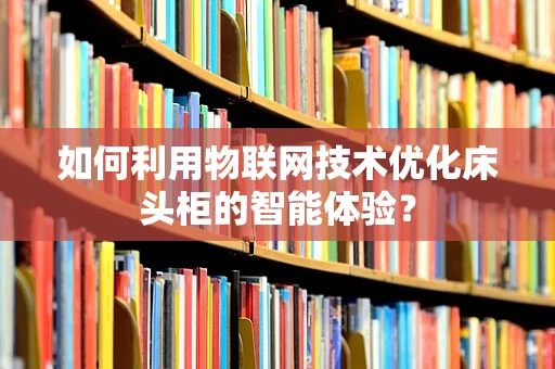 如何利用物联网技术优化床头柜的智能体验？