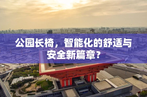 公园长椅，智能化的舒适与安全新篇章？