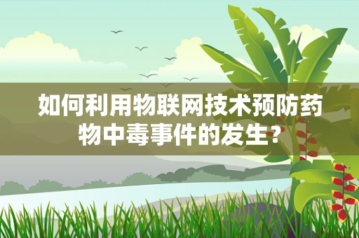 如何利用物联网技术预防药物中毒事件的发生？