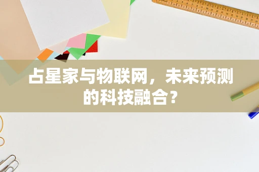 占星家与物联网，未来预测的科技融合？