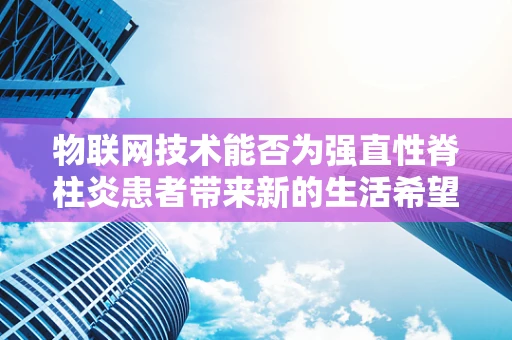 物联网技术能否为强直性脊柱炎患者带来新的生活希望？