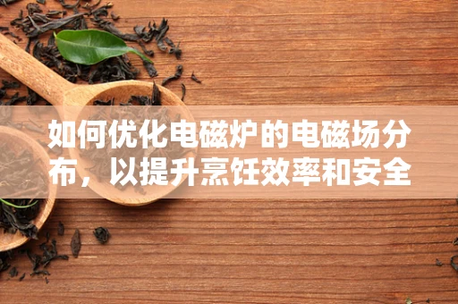 如何优化电磁炉的电磁场分布，以提升烹饪效率和安全性？
