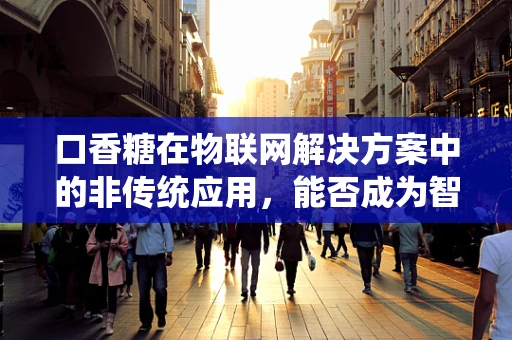 口香糖在物联网解决方案中的非传统应用，能否成为智能城市的新兴传感器？