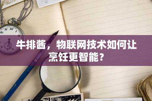 牛排酱，物联网技术如何让烹饪更智能？