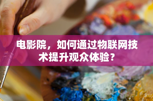 电影院，如何通过物联网技术提升观众体验？