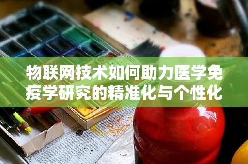 物联网技术如何助力医学免疫学研究的精准化与个性化？
