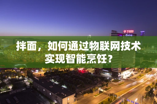 拌面，如何通过物联网技术实现智能烹饪？