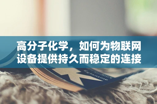 高分子化学，如何为物联网设备提供持久而稳定的连接？
