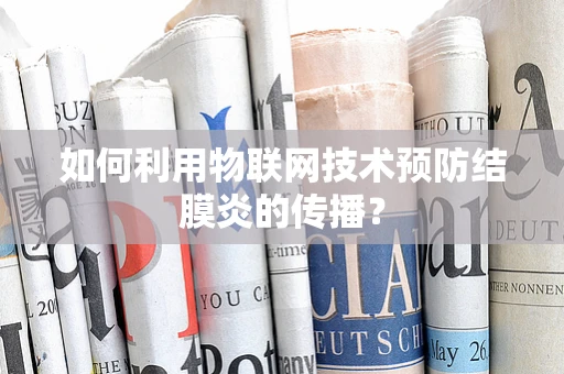 如何利用物联网技术预防结膜炎的传播？