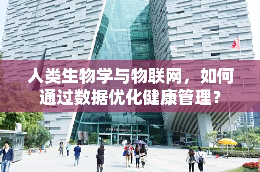 人类生物学与物联网，如何通过数据优化健康管理？