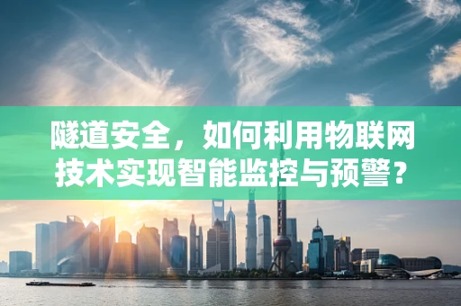 隧道安全，如何利用物联网技术实现智能监控与预警？